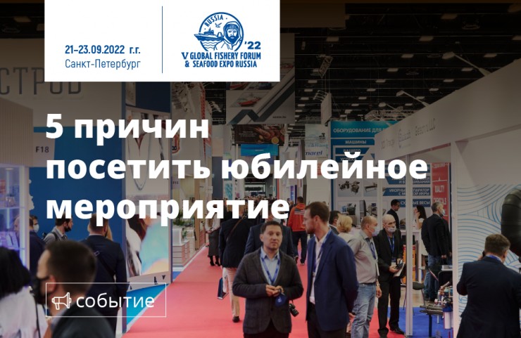 Global Fishery Forum & Seafood Expo Russia 2022 – 5 причин посетить юбилейное мероприятие